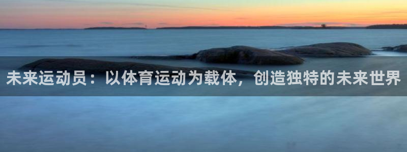 vsport体育官网下载平台注册要钱吗：未来运动员：