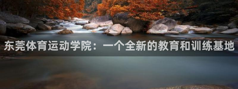 vsport体育官网下载招商电话是多少：东莞体育运动学院：一