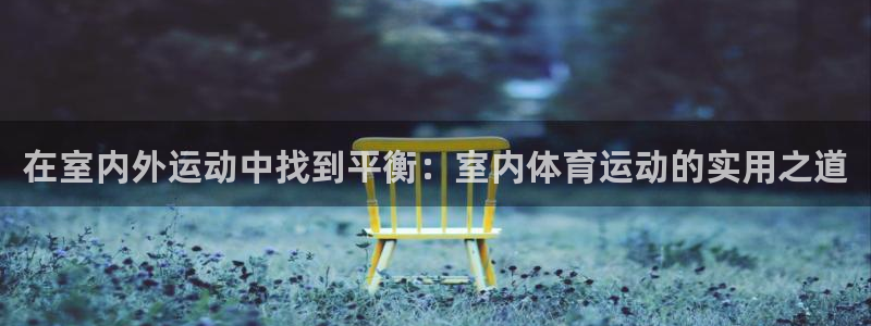 vsport体育官网下载招商电话号码是多少啊：在室内外运动中